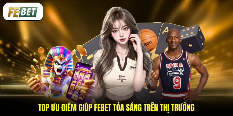 Top ưu điểm giúp FEBET tỏa sáng trên thị trường