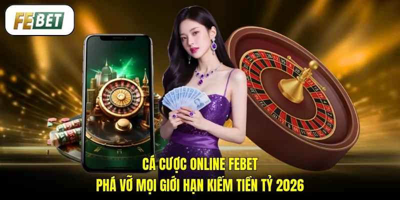 Cá Cược Online FEBET - Phá Vỡ Mọi Giới Hạn Kiếm Tiền Tỷ 2026