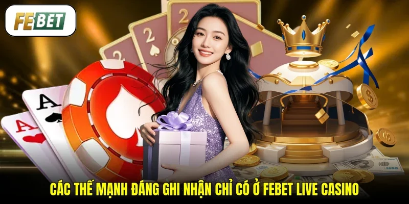 Các thế mạnh đáng ghi nhận chỉ có ở FEBET Live Casino 