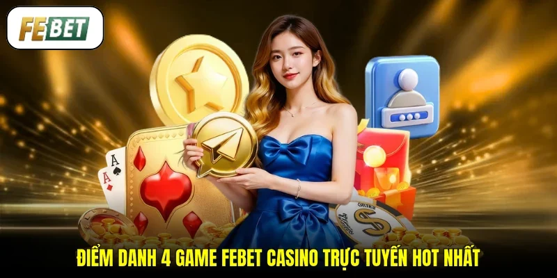 Điểm danh 4 game FEBET casino trực tuyến hot nhất