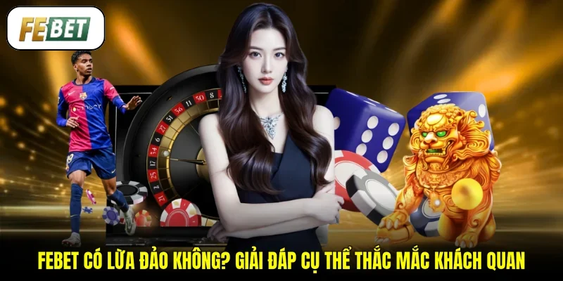 FEBET Có Lừa Đảo Không? Giải Đáp Cụ Thể Thắc Mắc Khách Quan