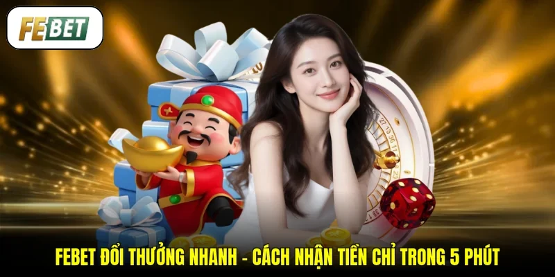 FEBET Đổi Thưởng Nhanh - Cách Nhận Tiền Chỉ Trong 5 Phút