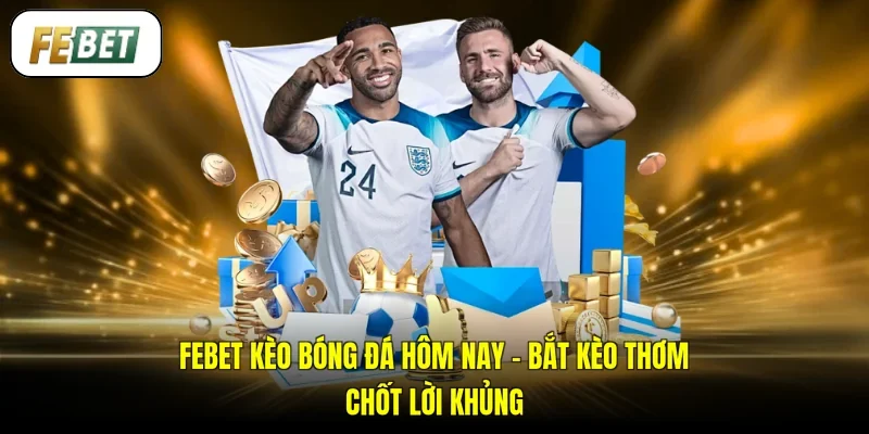 FEBET Kèo Bóng Đá Hôm Nay - Bắt Kèo Thơm, Chốt Lời Khủng