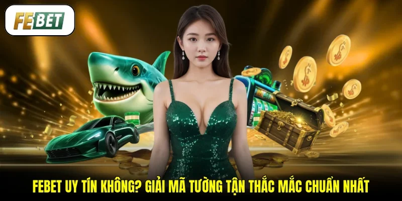 FEBET Uy Tín Không? Giải Mã Tường Tận Thắc Mắc Chuẩn Nhất