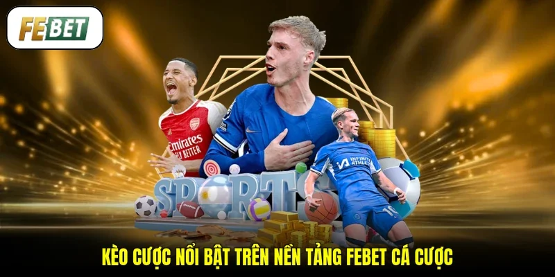 Kèo cược nổi bật trên nền tảng FEBET cá cược