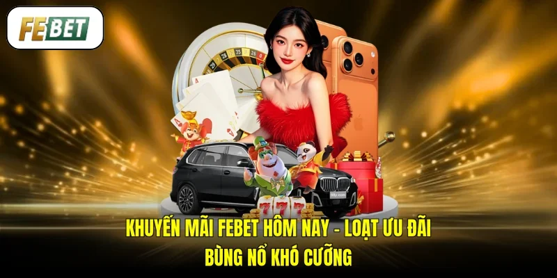 Khuyến Mãi FEBET Hôm Nay - Loạt Ưu Đãi Bùng Nổ Khó Cưỡng