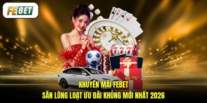Khuyến Mãi FEBET - Săn Lùng Loạt Ưu Đãi Khủng Mới Nhất 2026