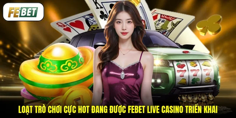 Loạt trò chơi cực hot đang được FEBET Live Casino triển khai