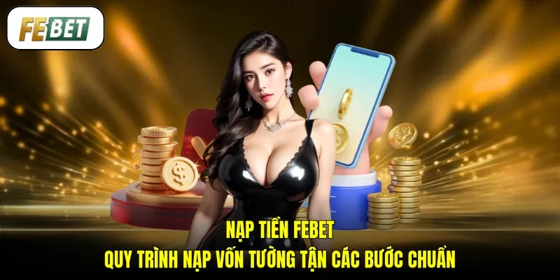 Nạp Tiền FEBET - Quy Trình Nạp Vốn Tường Tận Các Bước Chuẩn