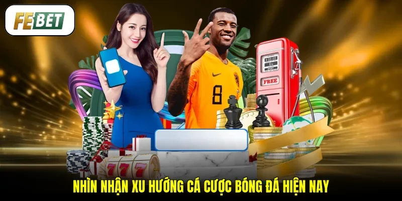 Nhìn nhận xu hướng cá cược bóng đá hiện nay