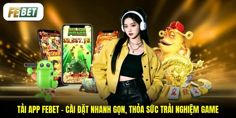 Tải App FEBET - Cài Đặt Nhanh Gọn, Thỏa Sức Trải Nghiệm Game