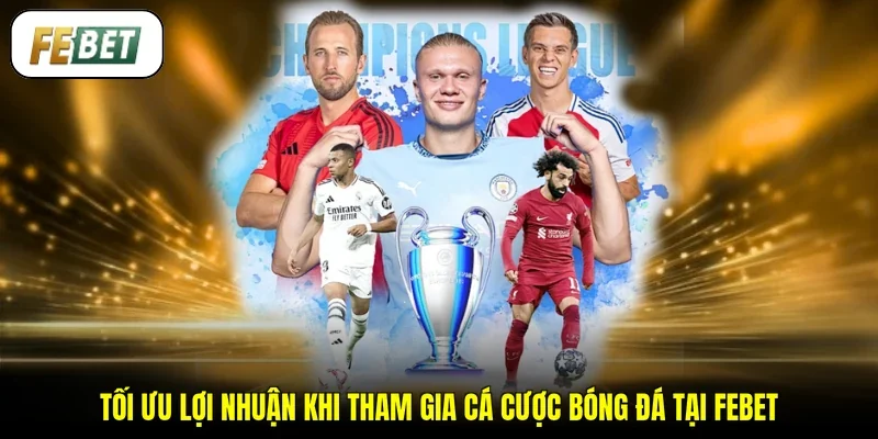 Tối ưu lợi nhuận khi tham gia cá cược bóng đá tại FEBET