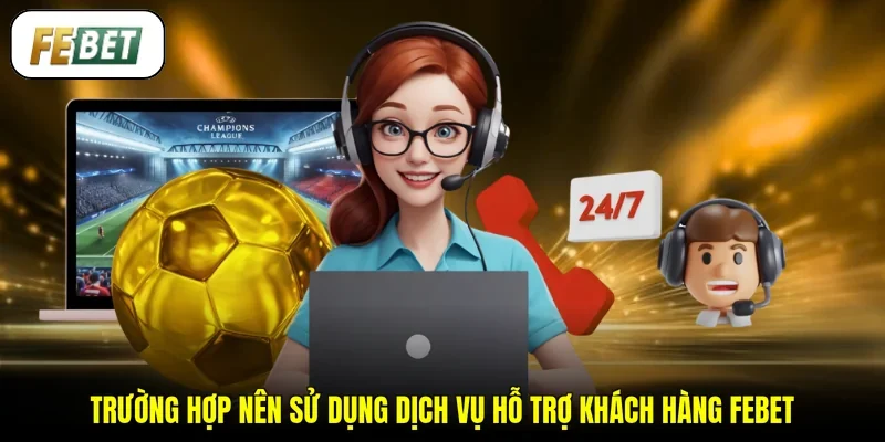 Trường hợp nên sử dụng dịch vụ hỗ trợ khách hàng FEBET