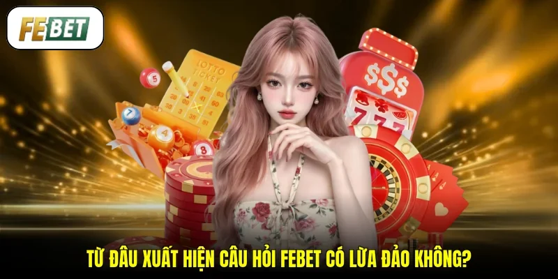 Từ đâu xuất hiện câu hỏi FEBET có lừa đảo không?