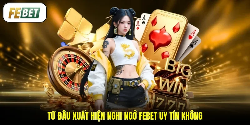 Từ đâu xuất hiện nghi ngờ FEBET uy tín không
