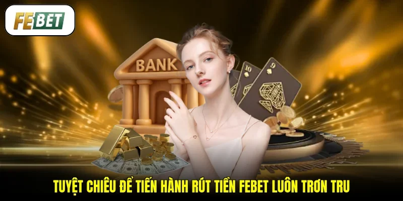 Tuyệt chiêu để tiến hành rút tiền FEBET luôn trơn tru
